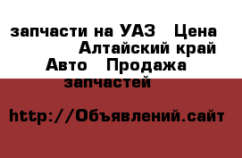 запчасти на УАЗ › Цена ­ 10 000 - Алтайский край Авто » Продажа запчастей   